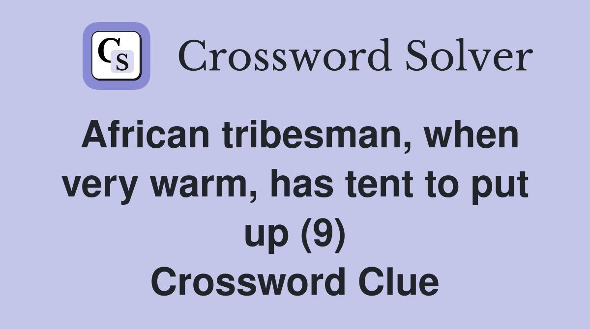 African tribesman, when very warm, has tent to put up (9) Crossword